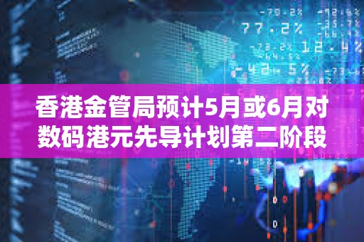 香港金管局預計5月或6月對數碼港元先導計劃第二階段申請機構進行面試