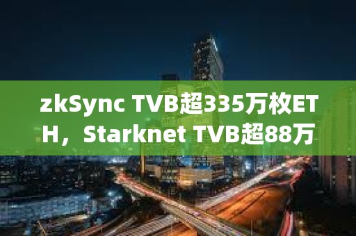 zkSync TVB超335萬枚ETH，Starknet TVB超88萬枚ETH