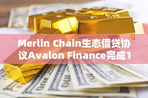 Merlin Chain生態借貸協議Avalon Finance完成150萬美元種子輪融資 Merlin Chain生態借貸協議Avalon Finance完成150萬美元種子輪融資