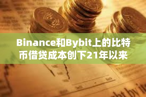 Binance和Bybit上的比特幣借貸成本創下21年以來的最高水平