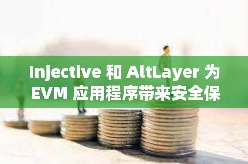 Injective 和 AltLayer 為 EVM 應用程序帶來安全保障
