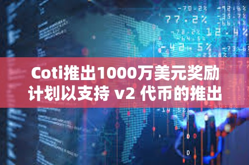 Coti推出1000萬美元獎勵計劃以支持 v2 代幣的推出