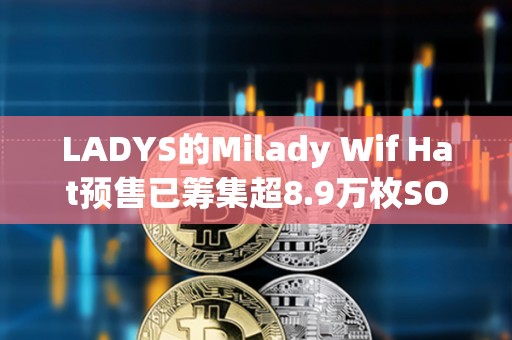 LADYS的Milady Wif Hat預售已籌集超8.9萬枚SOL