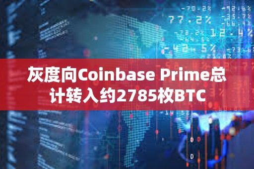 灰度向Coinbase Prime總計轉入約2785枚BTC