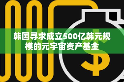 韓國尋求成立500億韓元規模的元宇宙資產基金