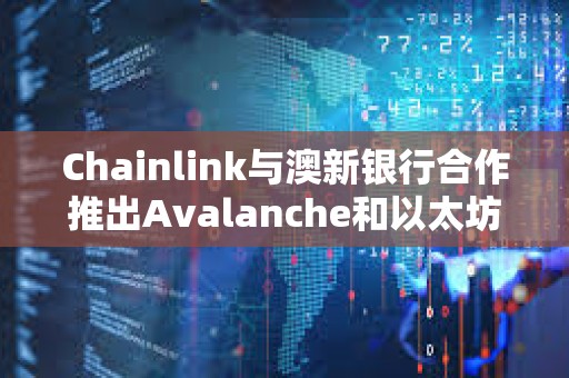 Chainlink與澳新銀行合作推出Avalanche和以太坊鏈間代幣化資產結算項目