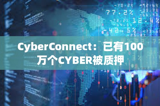 CyberConnect：已有100萬個CYBER被質押