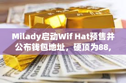 Milady啟動Wif Hat預售并公布錢包地址，硬頂為88,888 SOL