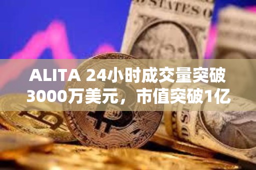 ALITA 24小時成交量突破3000萬美元，市值突破1億美元