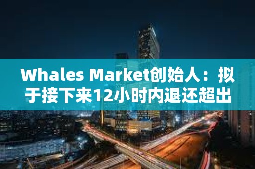 Whales Market創(chuàng)始人：擬于接下來12小時內(nèi)退還超出金額