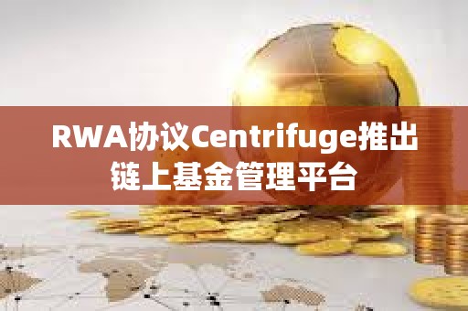 RWA協(xié)議Centrifuge推出鏈上基金管理平臺