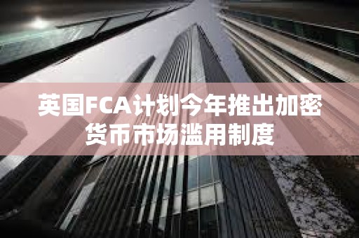 英國FCA計劃今年推出加密貨幣市場濫用制度