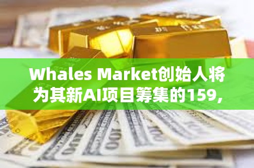 Whales Market創始人將為其新AI項目籌集的159,802枚SOL轉入Binance