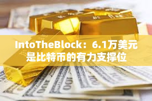 IntoTheBlock：6.1萬美元是比特幣的有力支撐位