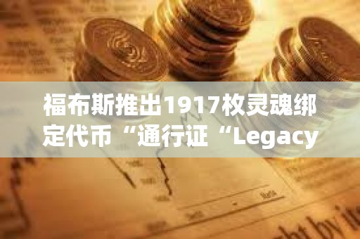 福布斯推出1917枚靈魂綁定代幣“通行證“Legacy Pass