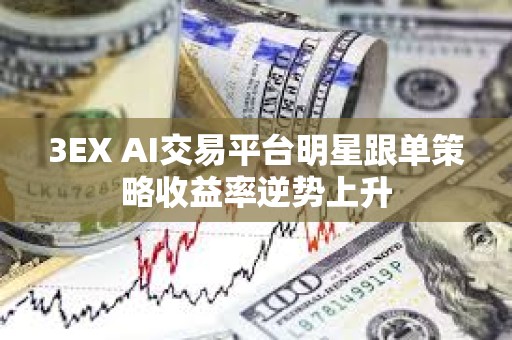 3EX AI交易平臺明星跟單策略收益率逆勢上升