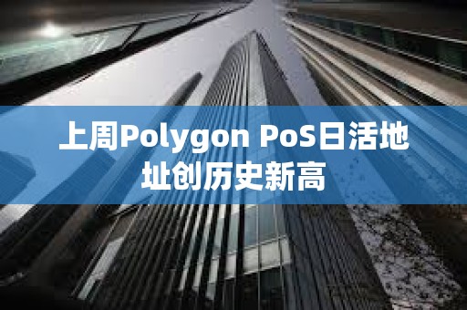上周Polygon PoS日活地址創(chuàng)歷史新高