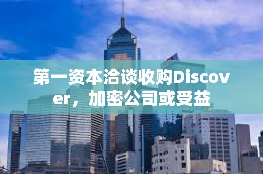 第一資本洽談收購Discover，加密公司或受益