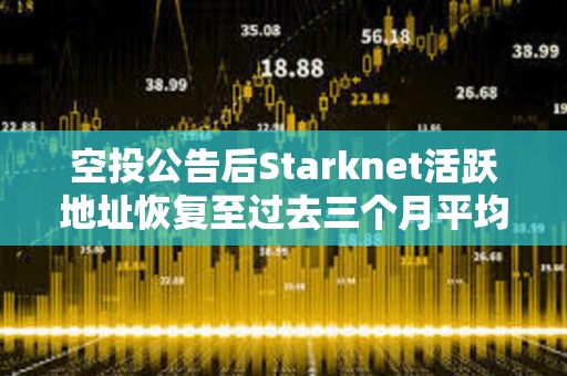 空投公告后Starknet活躍地址恢復(fù)至過去三個月平均水平