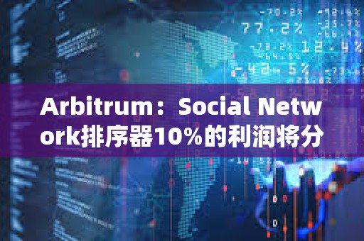 Arbitrum：Social Network排序器10%的利潤將分配給Arbitrum DAO和開發者協會