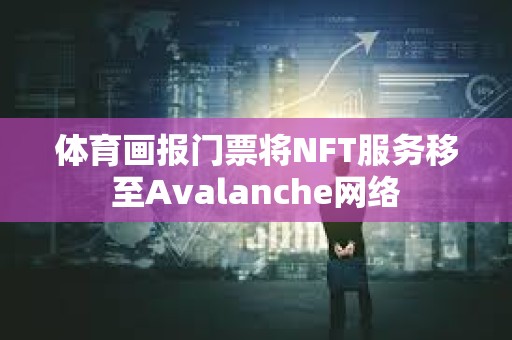 體育畫報(bào)門票將NFT服務(wù)移至Avalanche網(wǎng)絡(luò)