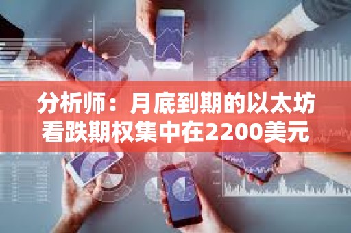 分析師：月底到期的以太坊看跌期權(quán)集中在2200美元