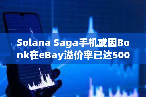 Solana Saga手機(jī)或因Bonk在eBay溢價(jià)率已達(dá)500% Solana Saga手機(jī)或因Bonk在eBay溢價(jià)率已達(dá)500%