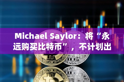 Michael Saylor：將“永遠購買比特幣”，不計劃出售