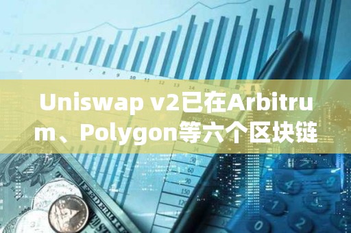 Uniswap v2已在Arbitrum、Polygon等六個區塊鏈上線