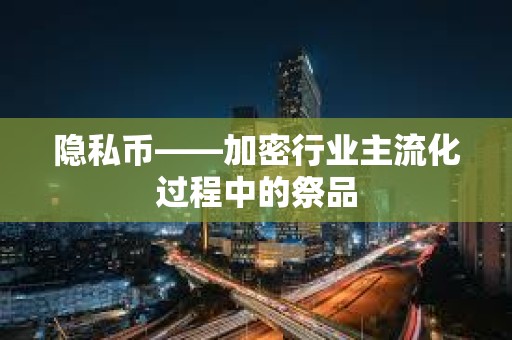 隱私幣——加密行業主流化過程中的祭品