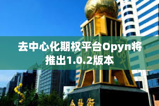 去中心化期權平臺Opyn將推出1.0.2版本