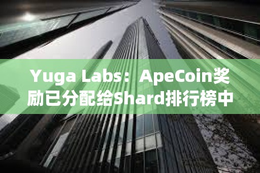 Yuga Labs：ApeCoin獎(jiǎng)勵(lì)已分配給Shard排行榜中相應(yīng)的獲勝者