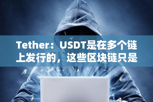 Tether：USDT是在多個鏈上發(fā)行的，這些區(qū)塊鏈只是USDT的傳輸層