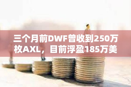 三個(gè)月前DWF曾收到250萬枚AXL，目前浮盈185萬美元