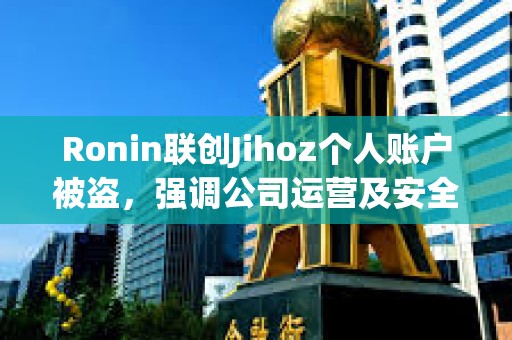 Ronin聯創Jihoz個人賬戶被盜，強調公司運營及安全未受影響