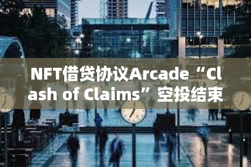 NFT借貸協議Arcade“Clash of Claims”空投結束，300萬枚ARCD被4000個錢包申領