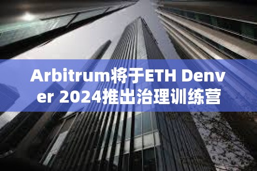 Arbitrum將于ETH Denver 2024推出治理訓練營