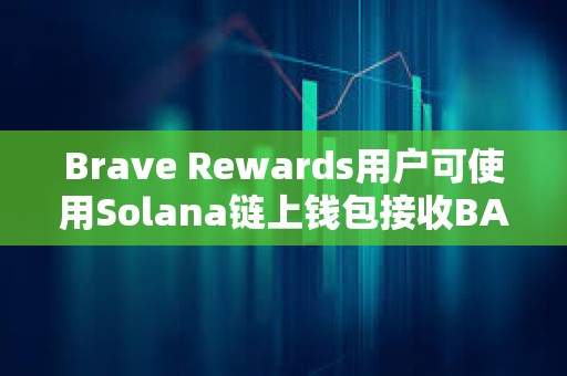 Brave Rewards用戶可使用Solana鏈上錢包接收BAT獎勵