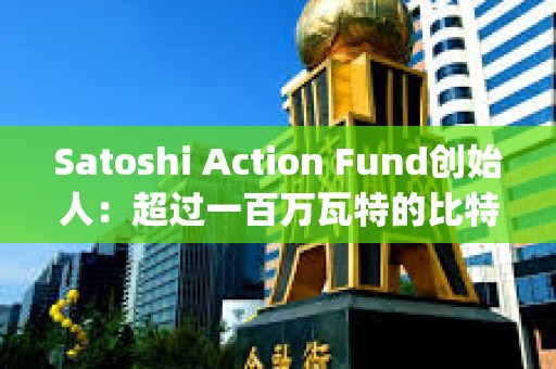 Satoshi Action Fund創始人：超過一百萬瓦特的比特幣挖礦負荷已經向&quot;電網平衡調查&quot;報告
