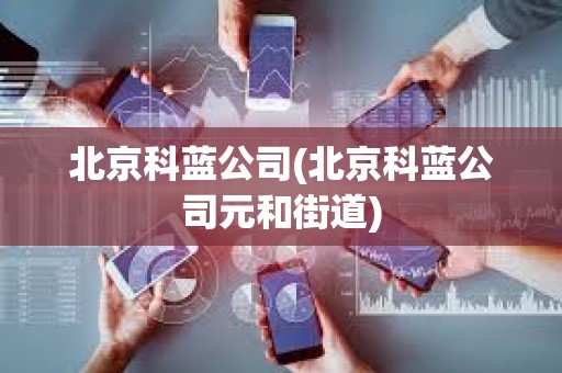 北京科藍公司(北京科藍公司元和街道) 北京科藍公司(北京科藍公司元和街道)
