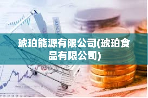 琥珀能源有限公司(琥珀食品有限公司)