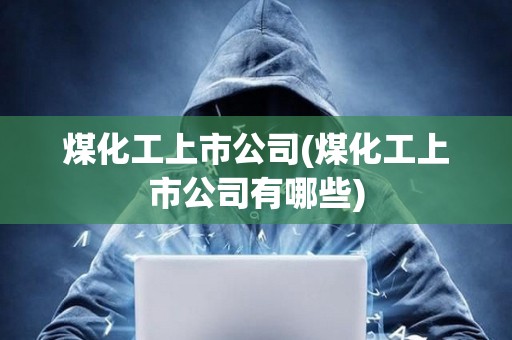 煤化工上市公司(煤化工上市公司有哪些) 煤化工上市公司(煤化工上市公司有哪些)