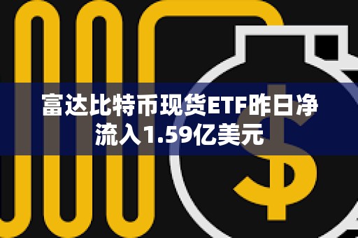 富達比特幣現貨ETF昨日凈流入1.59億美元