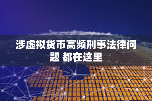 涉虛擬貨幣高頻刑事法律問題 都在這里