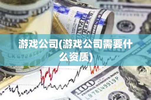 游戲公司(游戲公司需要什么資質) 游戲公司(游戲公司需要什么資質)
