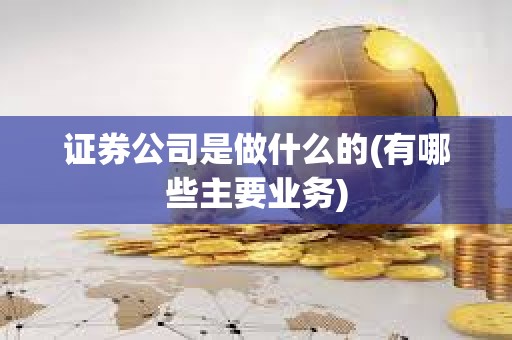 證券公司是做什么的(有哪些主要業務) 證券公司是做什么的(有哪些主要業務)
