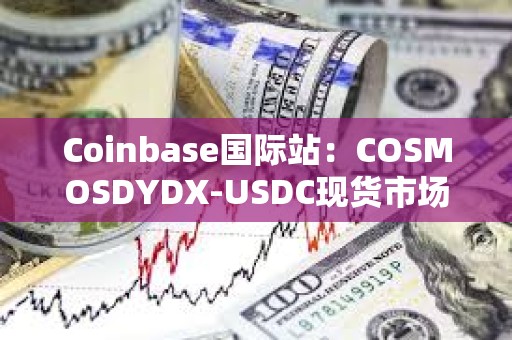 Coinbase國際站：COSMOSDYDX-USDC現貨市場將改期上線
