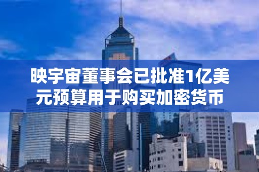 映宇宙董事會(huì)已批準(zhǔn)1億美元預(yù)算用于購(gòu)買加密貨幣