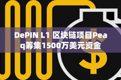 DePIN L1 區(qū)塊鏈項(xiàng)目Peaq籌集1500萬(wàn)美元資金