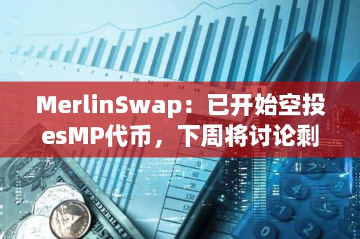 MerlinSwap：已開始空投esMP代幣，下周將討論剩余16%空投投票權(quán)的分配等